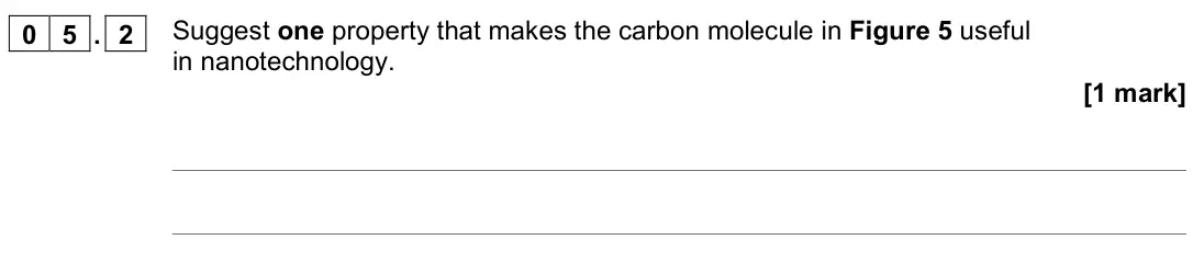 June 2022 Chemistry Paper 1 Higher, question 05.2: Suggest one property that makes the carbon molecule in Figure 5 useful in nanotechnology. [1 mark]