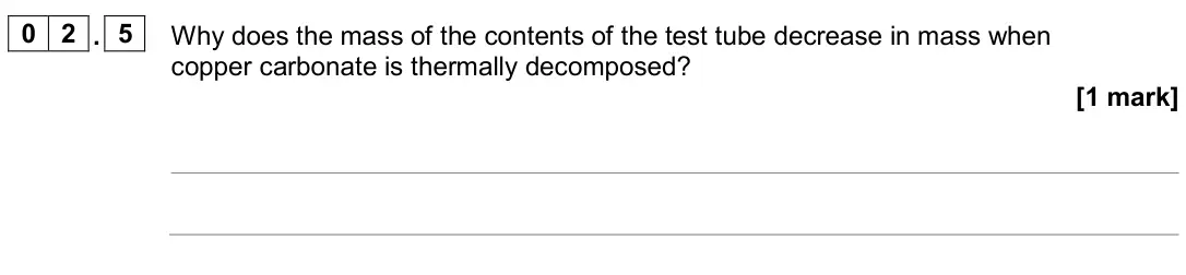 June 2024 Chemistry Paper 1 Higher, question 02.5: Why does the mass of the contents of the test tube decrease in mass when copper carbonate is thermally decomposed? [1 mark]