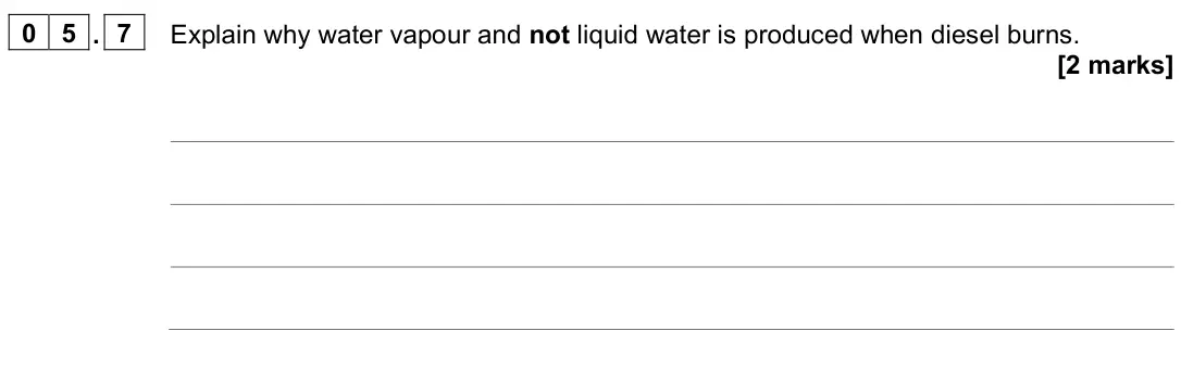 June 2023 Chemistry Paper 2 Foundation, question 05.7: Explain why water vapour and not liquid water is produced when diesel burns. [2 marks]