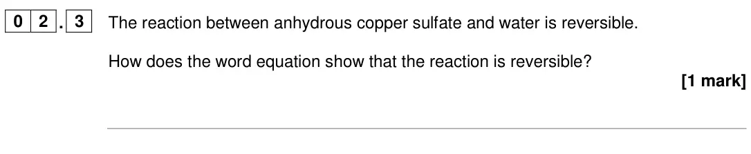 June 2024 Chemistry Paper 2 Foundation, question 02.3: The reaction between anhydrous copper sulfate and water is reversible. How does the word equation show that the reaction is reversible? [1 mark]