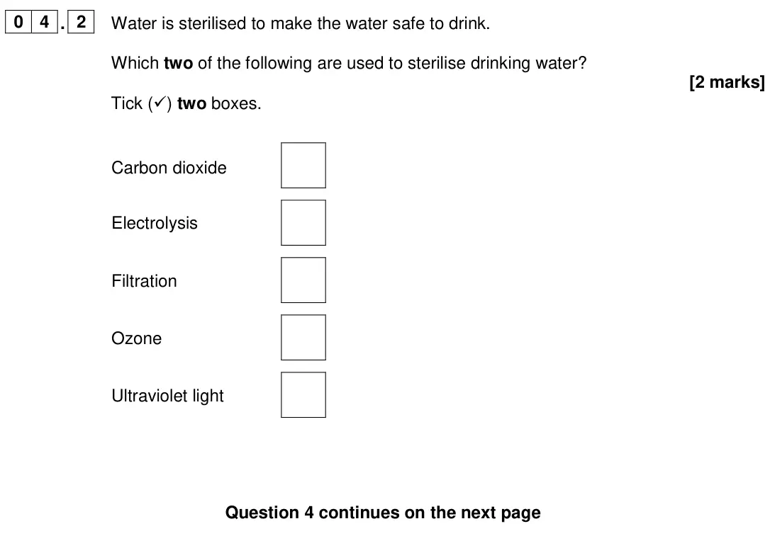 June 2024 Chemistry Paper 2 Foundation, question 04.2: Water is sterilised to make the water safe to drink. Which two of the following are used to sterilise drinking water? [2 marks] Tick () two boxes. Carbon dioxi