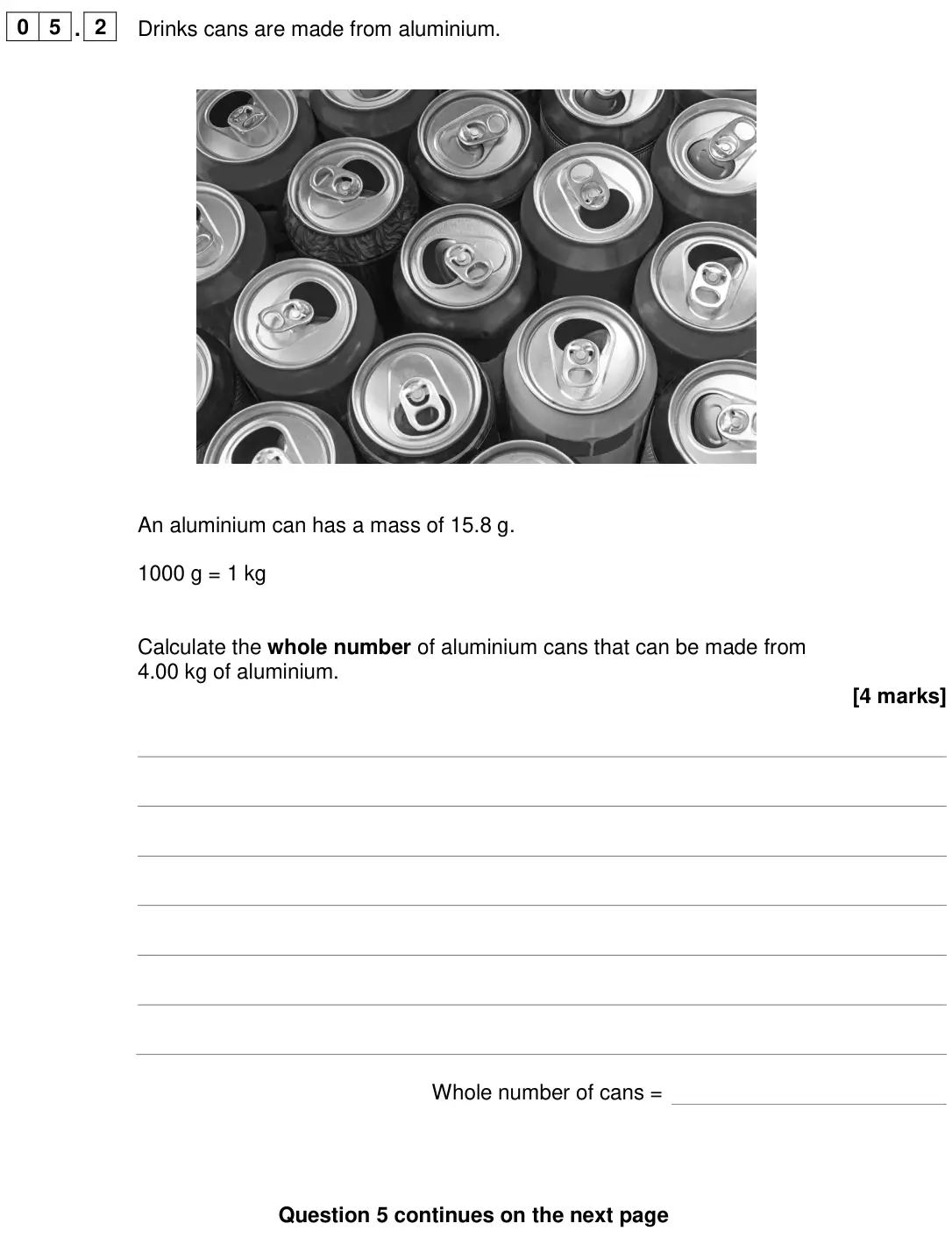 June 2024 Chemistry Paper 2 Foundation, question 05.2: Drinks cans are made from aluminium. An aluminium can has a mass of 15.8 g. 1000 g = 1 kg Calculate the whole number of aluminium cans that can be made from 4.0