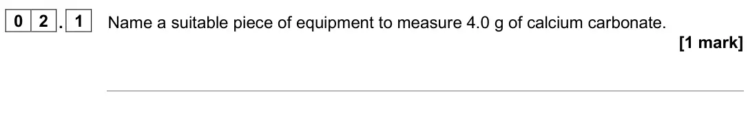 June 2025 Chemistry Paper 2 Foundation, question 02.1: Name a suitable piece of equipment to measure 4.0 g of calcium carbonate. [1 mark]