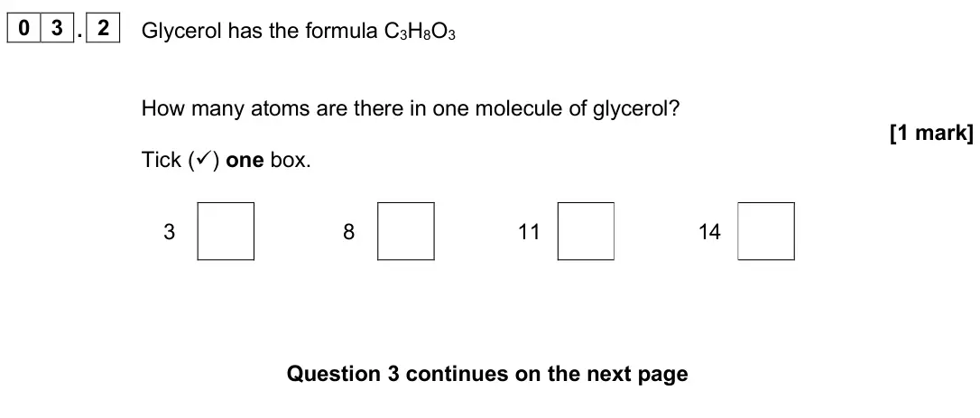 June 2025 Chemistry Paper 2 Foundation, question 03.2: Glycerol has the formula C3H8O3 How many atoms are there in one molecule of glycerol? [1 mark] Tick () one box. 3 8 11 14