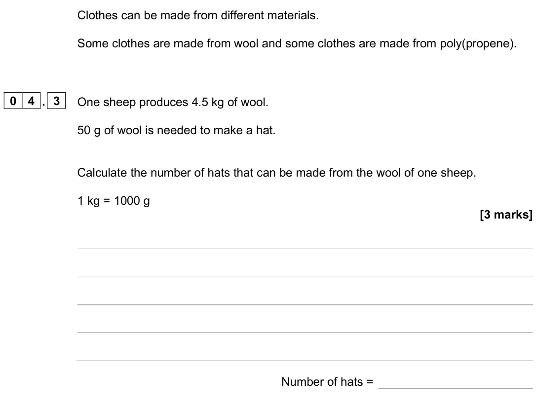 June 2025 Chemistry Paper 2 Foundation, question 04.3: One sheep produces 4.5 kg of wool. 50 g of wool is needed to make a hat. Calculate the number of hats that can be made from the wool of one sheep. 1 kg = 1000 g