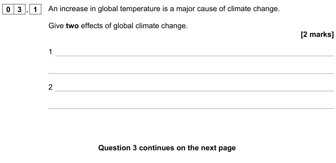 November 2021 Chemistry Paper 2 Foundation, question 03.1: An increase in global temperature is a major cause of climate change. Give two effects of global climate change. [2 marks] 1 2