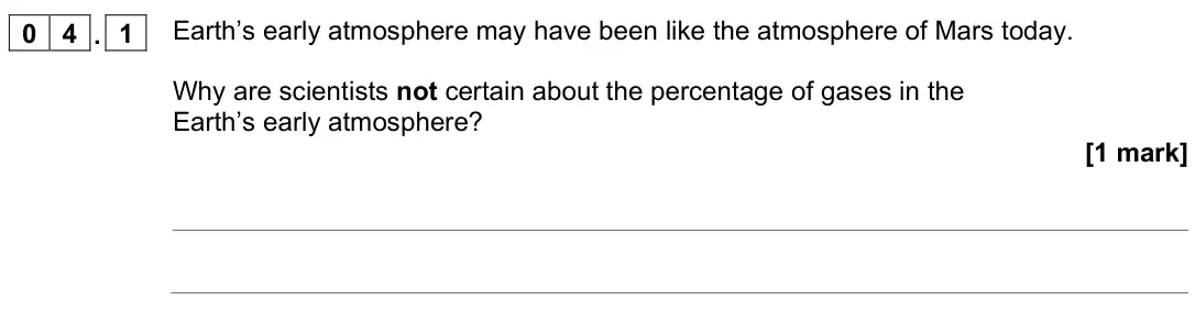 November 2021 Chemistry Paper 2 Foundation, question 04.1: Earth’s early atmosphere may have been like the atmosphere of Mars today. Why are scientists not certain about the percentage of gases in the Earth’s early atmo