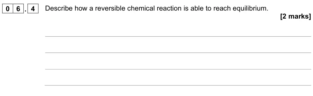June 2022 Chemistry Paper 2 Higher, question 06.4: Describe how a reversible chemical reaction is able to reach equilibrium. [2 marks]