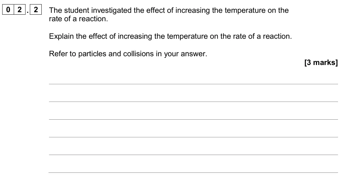 June 2024 Chemistry Paper 2 Higher, question 02.2: The student investigated the effect of increasing the temperature on the rate of a reaction. Explain the effect of increasing the temperature on the rate of a r