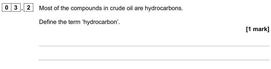 June 2025 Chemistry Paper 2 Higher, question 03.2: Most of the compounds in crude oil are hydrocarbons. Define the term ‘hydrocarbon’. [1 mark]