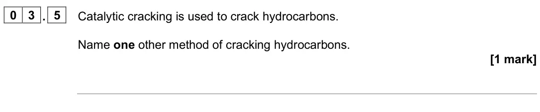 June 2025 Chemistry Paper 2 Higher, question 03.5: Catalytic cracking is used to crack hydrocarbons. Name one other method of cracking hydrocarbons. [1 mark]