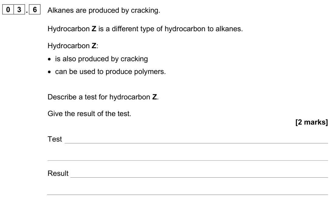 June 2025 Chemistry Paper 2 Higher, question 03.6: Alkanes are produced by cracking. Hydrocarbon Z is a different type of hydrocarbon to alkanes. Hydrocarbon Z: • is also produced by cracking • can be used to pr