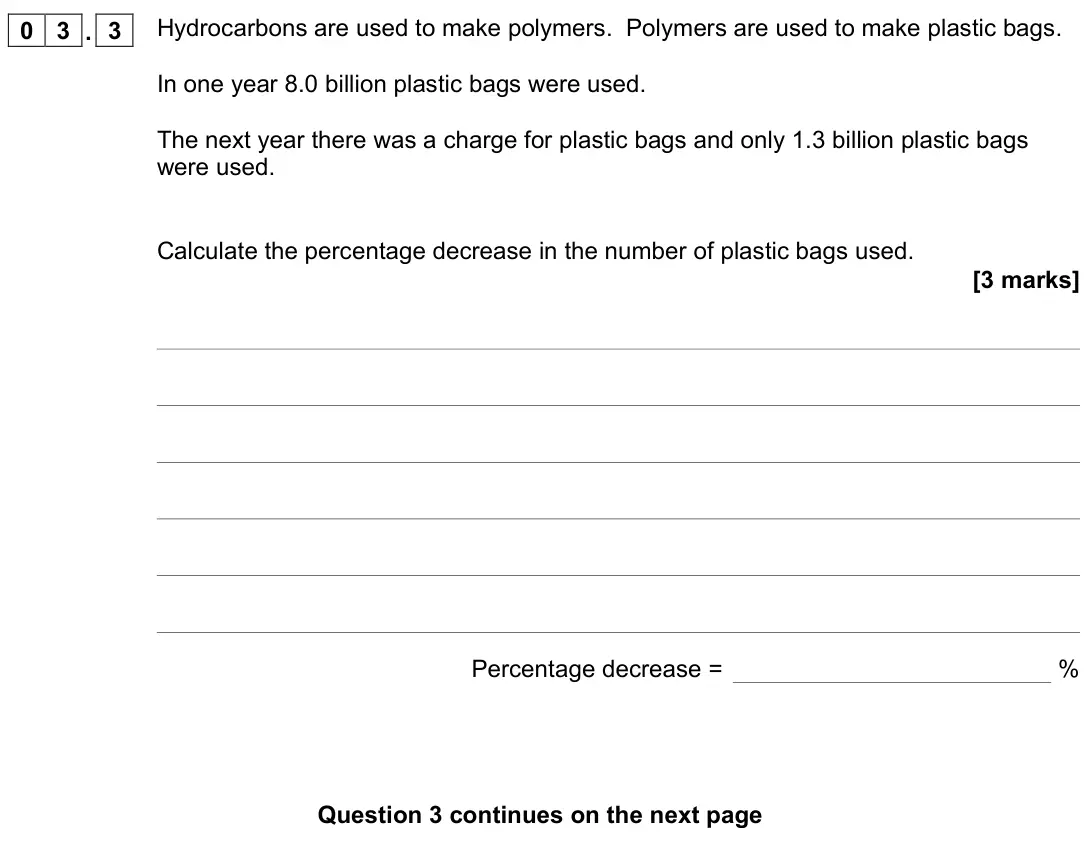 November 2020 Chemistry Paper 2 Higher, question 03.3: Hydrocarbons are used to make polymers. Polymers are used to make plastic bags. In one year 8.0 billion plastic bags were used. The next year there was a charge