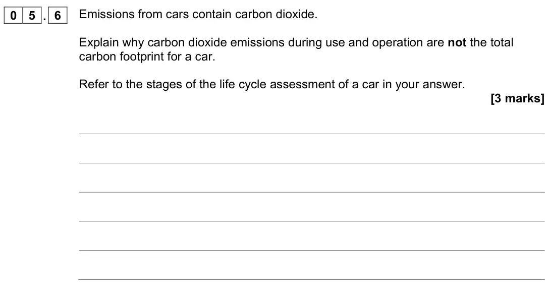November 2021 Chemistry Paper 2 Higher, question 05.6: Emissions from cars contain carbon dioxide. Explain why carbon dioxide emissions during use and operation are not the total carbon footprint for a car. Refer to