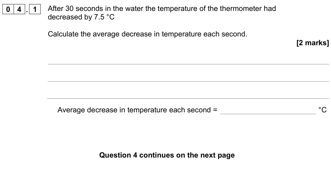 June 2022 Physics Paper 1 Foundation, question 04.1: After 30 seconds in the water the temperature of the thermometer had decreased by 7.5 °C Calculate the average decrease in temperature each second. [2 marks] Av