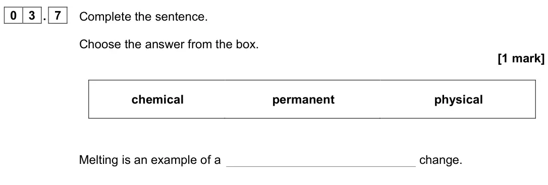 June 2023 Physics Paper 1 Foundation, question 03.7: Complete the sentence. Choose the answer from the box. [1 mark] chemical permanent physical Melting is an example of a change.