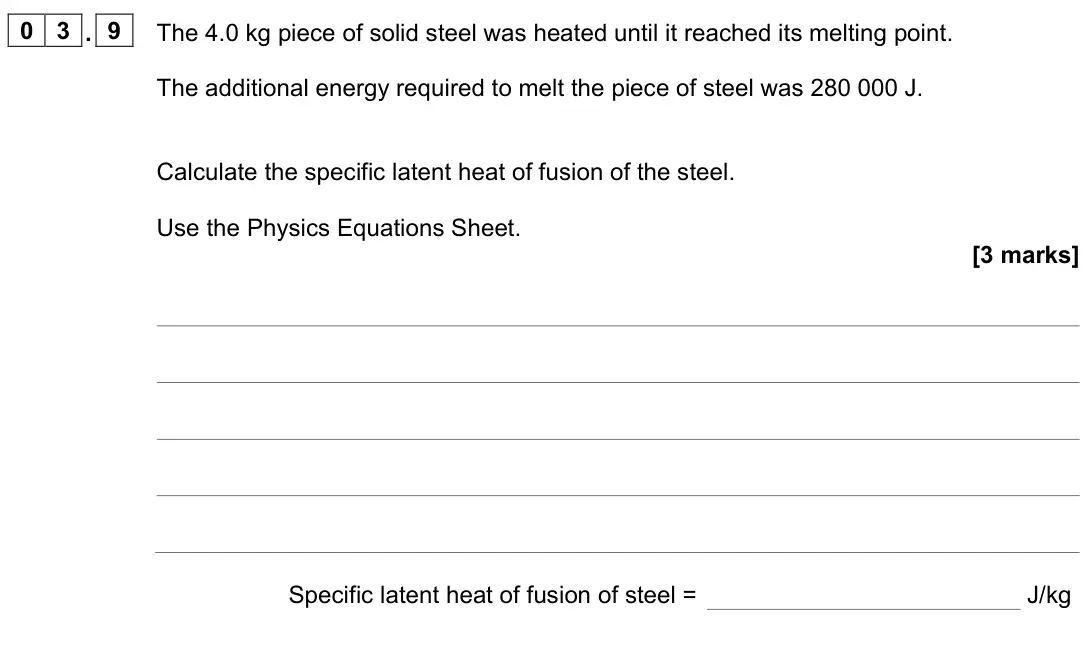 June 2023 Physics Paper 1 Foundation, question 03.9: The 4.0 kg piece of solid steel was heated until it reached its melting point. The additional energy required to melt the piece of steel was 280 000 J. Calculat