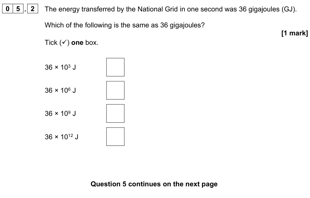 June 2023 Physics Paper 1 Foundation, question 05.2: The energy transferred by the National Grid in one second was 36 gigajoules (GJ). Which of the following is the same as 36 gigajoules? [1 mark] Tick () one box