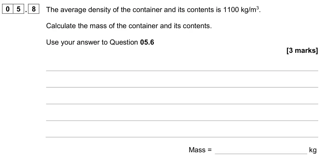 June 2024 Physics Paper 1 Foundation, question 05.8: The average density of the container and its contents is 1100 kg/m3. Calculate the mass of the container and its contents. Use your answer to Question 05.6 [3 m