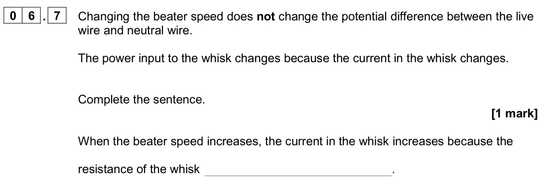 June 2024 Physics Paper 1 Foundation, question 06.7: Changing the beater speed does not change the potential difference between the live wire and neutral wire. The power input to the whisk changes because the curr