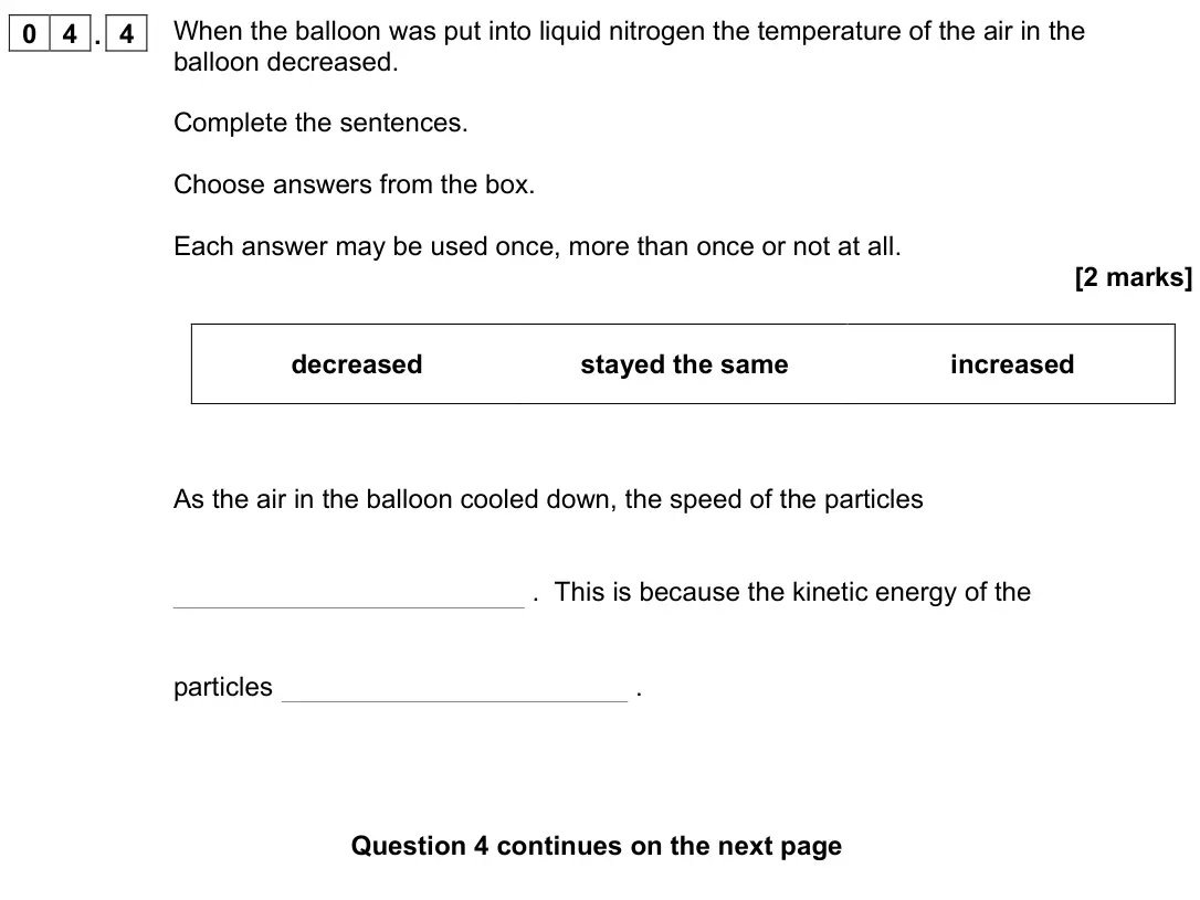 November 2020 Physics Paper 1 Foundation, question 04.4: When the balloon was put into liquid nitrogen the temperature of the air in the balloon decreased. Complete the sentences. Choose answers from the box. Each ans