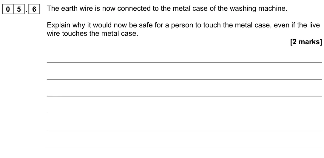 November 2020 Physics Paper 1 Foundation, question 05.6: The earth wire is now connected to the metal case of the washing machine. Explain why it would now be safe for a person to touch the metal case, even if the liv