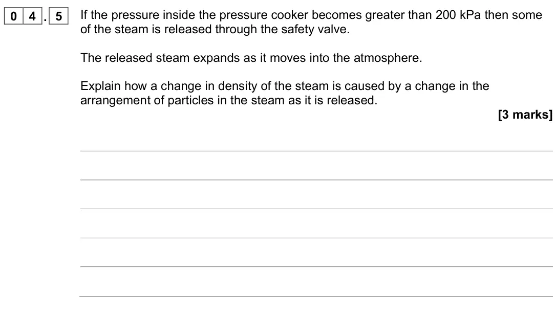 June 2022 Physics Paper 1 Higher, question 04.5: If the pressure inside the pressure cooker becomes greater than 200 kPa then some of the steam is released through the safety valve. The released steam expands