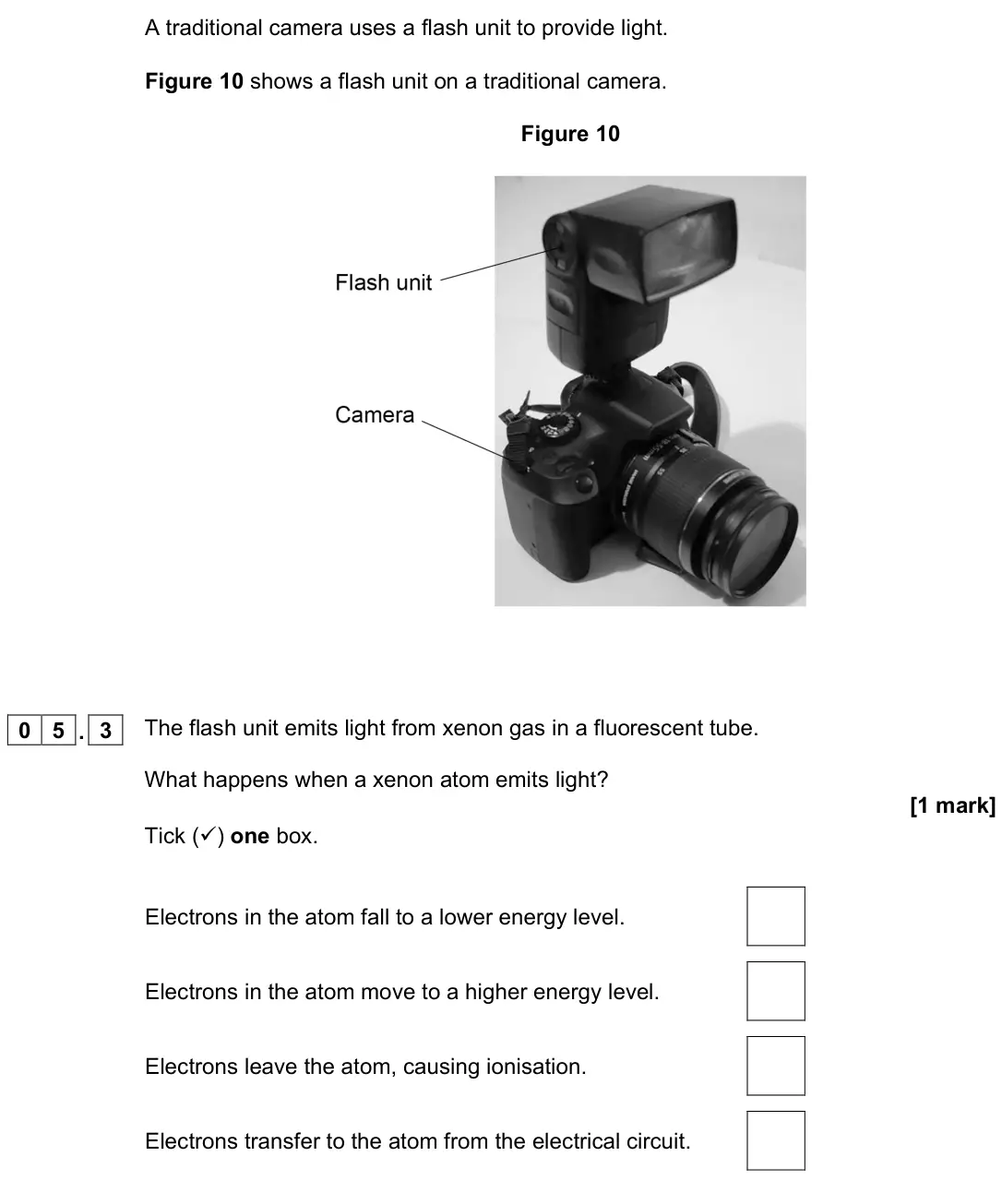 June 2022 Physics Paper 1 Higher, question 05.3: The flash unit emits light from xenon gas in a fluorescent tube. What happens when a xenon atom emits light? [1 mark] Tick () one box. Electrons in the atom fa
