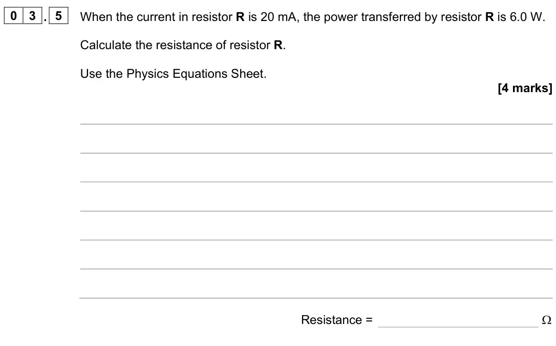 June 2023 Physics Paper 1 Higher, question 03.5: When the current in resistor R is 20 mA, the power transferred by resistor R is 6.0 W. Calculate the resistance of resistor R. Use the Physics Equations Sheet.