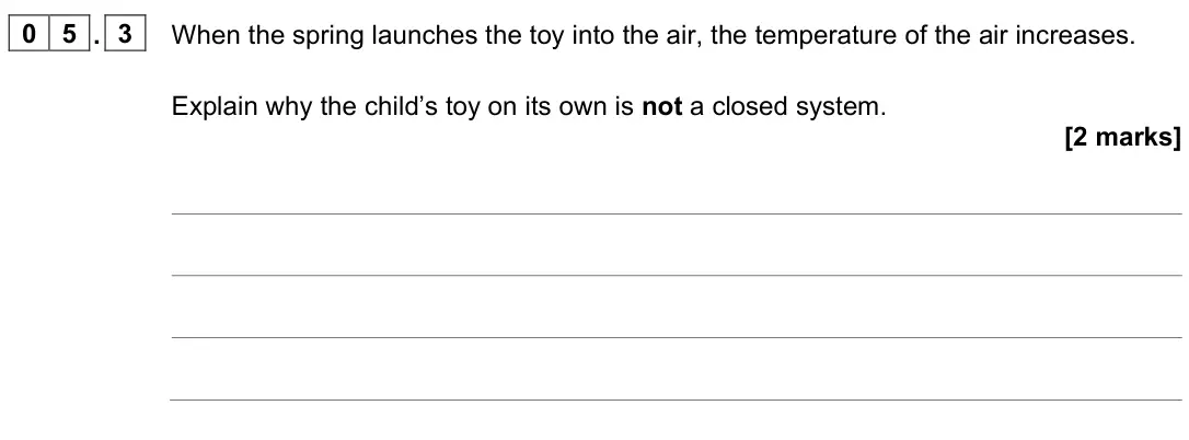 June 2023 Physics Paper 1 Higher, question 05.3: When the spring launches the toy into the air, the temperature of the air increases. Explain why the child’s toy on its own is not a closed system. [2 marks]