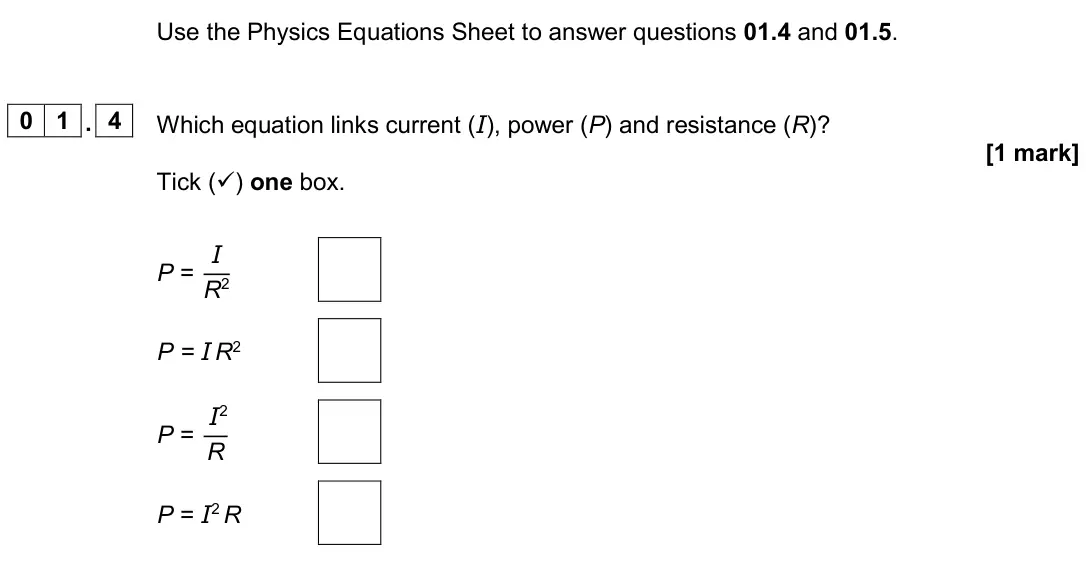June 2024 Physics Paper 1 Higher, question 01.4: and 01.5. 0 1 . 4 Which equation links current (I), power (P) and resistance (R)? [1 mark] Tick () one box. P = I R2 P = I R2 P = I2 R P = I2 R