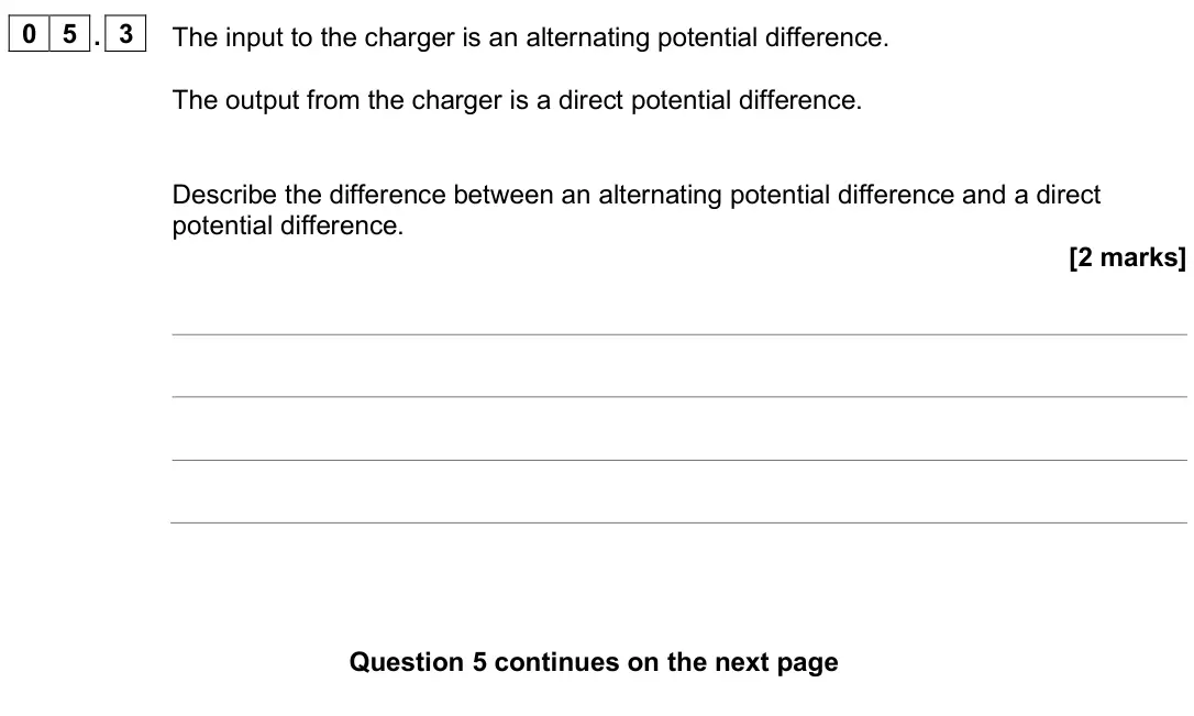 June 2025 Physics Paper 1 Higher, question 05.3: The input to the charger is an alternating potential difference. The output from the charger is a direct potential difference. Describe the difference between a