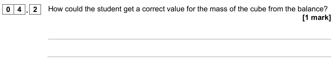 November 2021 Physics Paper 1 Higher, question 04.2: How could the student get a correct value for the mass of the cube from the balance? [1 mark]