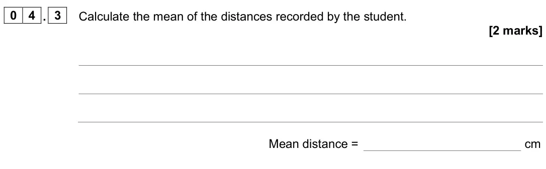 June 2025 Physics Paper 2 Foundation, question 04.3: Calculate the mean of the distances recorded by the student. [2 marks] Mean distance = cm
