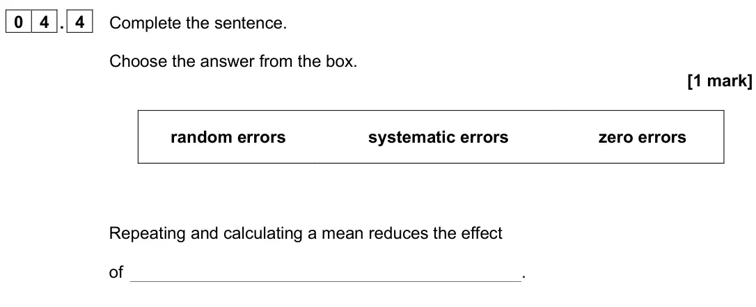 June 2025 Physics Paper 2 Foundation, question 04.4: Complete the sentence. Choose the answer from the box. [1 mark] random errors systematic errors zero errors Repeating and calculating a mean reduces the effect 