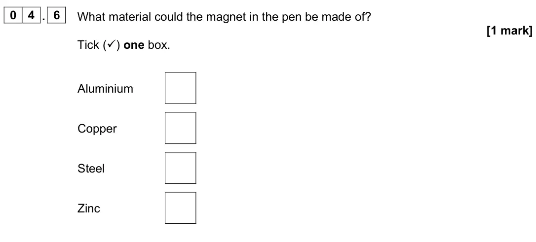 June 2025 Physics Paper 2 Foundation, question 04.6: What material could the magnet in the pen be made of? [1 mark] Tick () one box. Aluminium Copper Steel Zinc