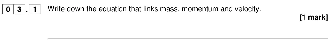 June 2018 Physics Paper 2 Higher, question 03.1: Write down the equation that links mass, momentum and velocity. [1 mark]