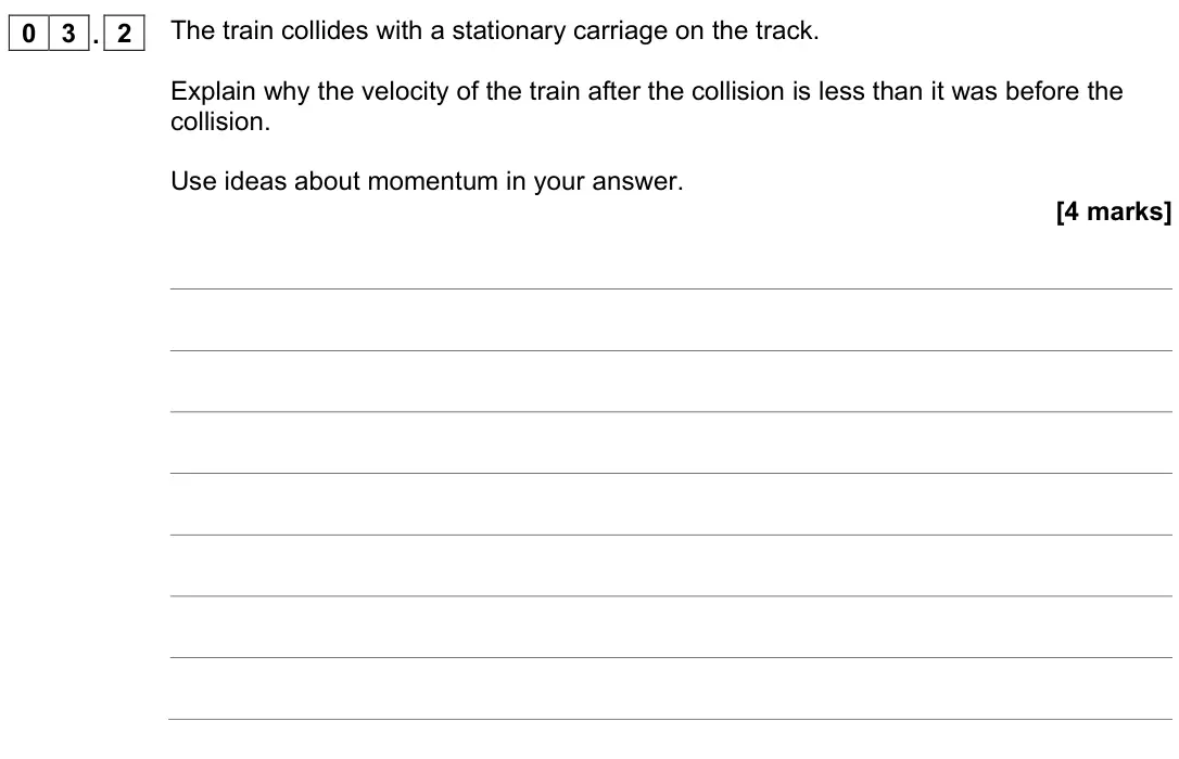 June 2022 Physics Paper 2 Higher, question 03.2: The train collides with a stationary carriage on the track. Explain why the velocity of the train after the collision is less than it was before the collision. 