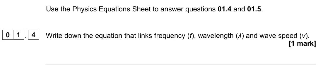 June 2023 Physics Paper 2 Higher, question 01.4: and 01.5. 0 1 . 4 Write down the equation that links frequency (f), wavelength (λ) and wave speed (v). [1 mark]