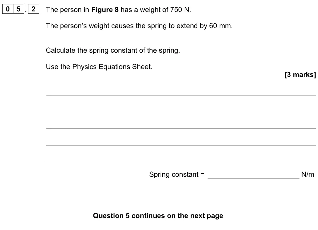 June 2023 Physics Paper 2 Higher, question 05.2: The person in Figure 8 has a weight of 750 N. The person’s weight causes the spring to extend by 60 mm. Calculate the spring constant of the spring. Use the Phy