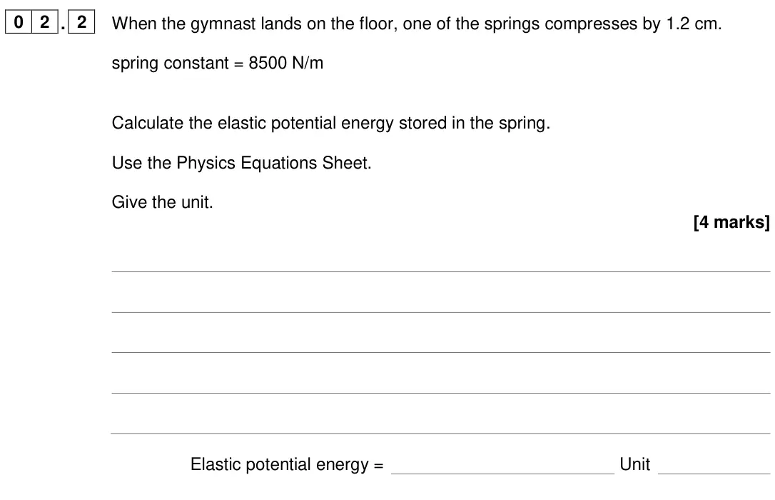 June 2024 Physics Paper 2 Higher, question 02.2: When the gymnast lands on the floor, one of the springs compresses by 1.2 cm. spring constant = 8500 N/m Calculate the elastic potential energy stored in the sp