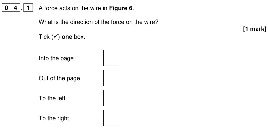 June 2024 Physics Paper 2 Higher, question 04.1: A force acts on the wire in Figure 6. What is the direction of the force on the wire? [1 mark] Tick () one box. Into the page Out of the page To the left To th