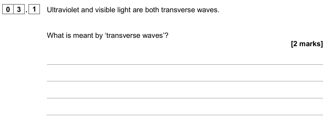 June 2025 Physics Paper 2 Higher, question 03.1: Ultraviolet and visible light are both transverse waves. What is meant by ‘transverse waves’? [2 marks]