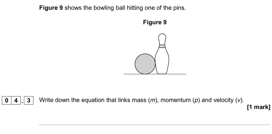 November 2020 Physics Paper 2 Higher, question 04.3: Write down the equation that links mass (m), momentum (p) and velocity (v). [1 mark]