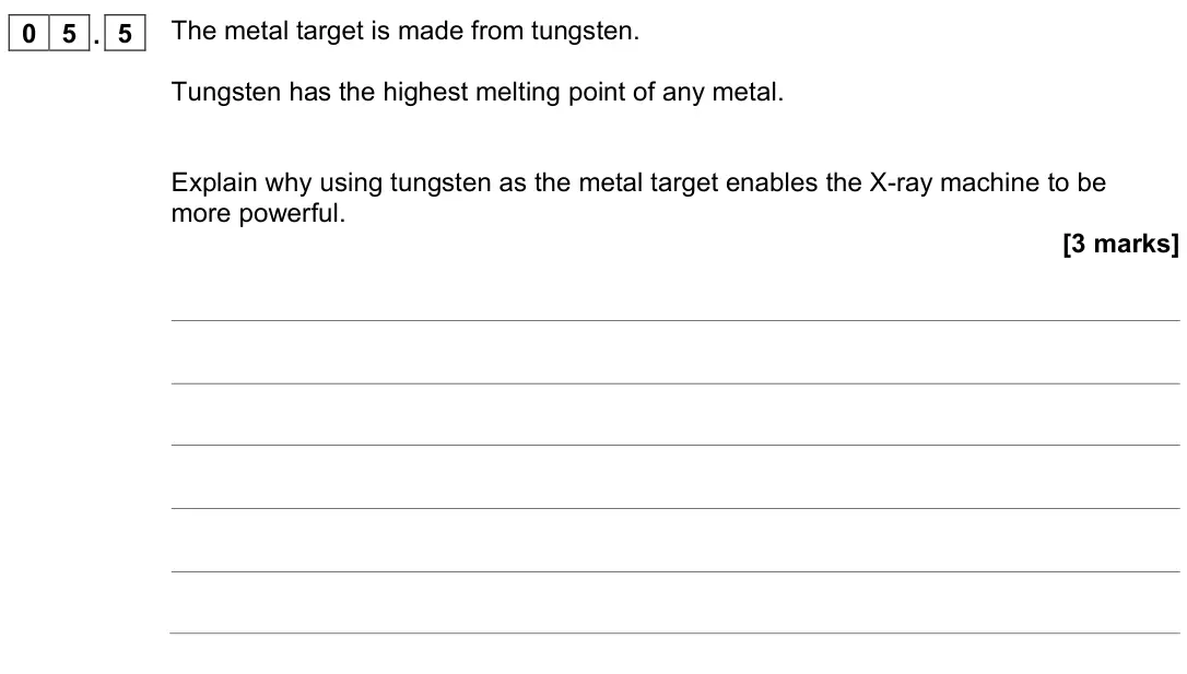 November 2021 Physics Paper 2 Higher, question 05.5: The metal target is made from tungsten. Tungsten has the highest melting point of any metal. Explain why using tungsten as the metal target enables the X-ray ma