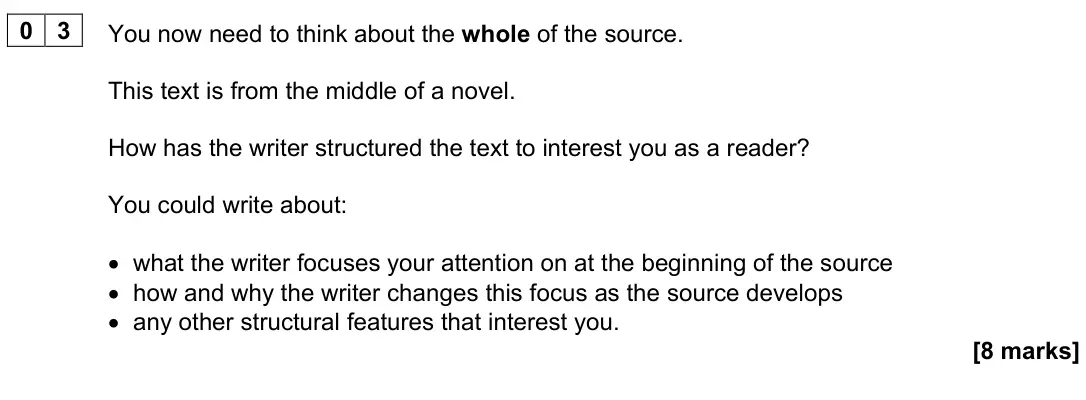 June 2023 Paper 1, question 03: You now need to think about the whole of the source. This text is from the middle of a novel. How has the writer structured the text to interest you as a reader