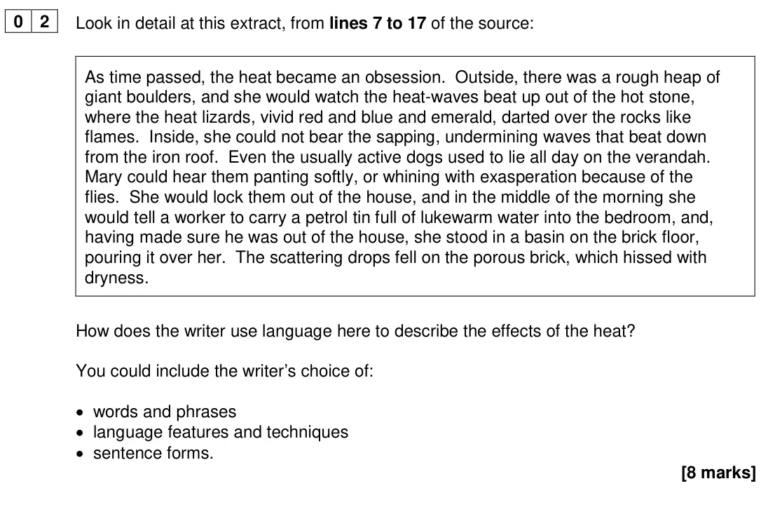 June 2024 Paper 1, question 02: Look in detail at this extract, from lines 7 to 17 of the source: As time passed, the heat became an obsession. Outside, there was a rough heap of giant boulder
