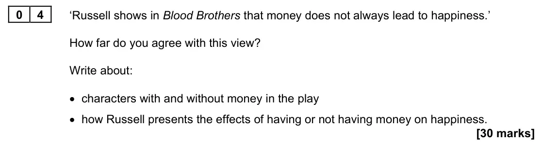 June 2022 Paper 1M, question 04: ‘Russell shows in Blood Brothers that money does not always lead to happiness.’ How far do you agree with this view? Write about: • characters with and without 