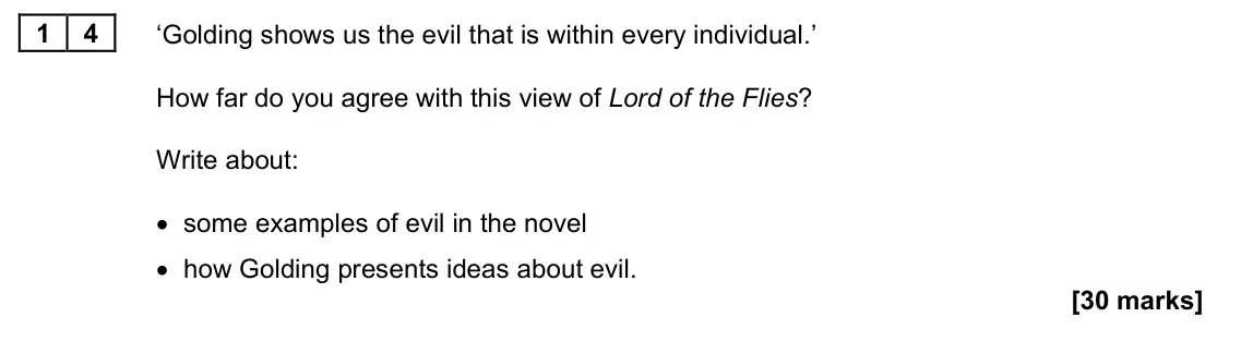 June 2022 Paper 1M, question 14: ‘Golding shows us the evil that is within every individual.’ How far do you agree with this view of Lord of the Flies? Write about: • some examples of evil in t