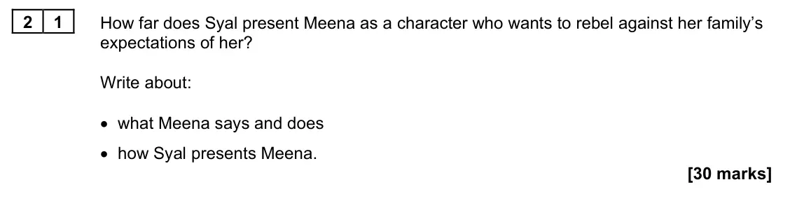 June 2022 Paper 1M, question 21: How far does Syal present Meena as a character who wants to rebel against her family’s expectations of her? Write about: • what Meena says and does • how Syal p
